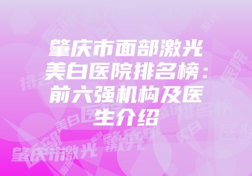 肇庆市面部激光美白医院排名榜：前六强机构及医生介绍