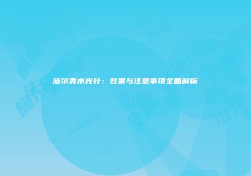 施尔美水光针：效果与注意事项全面解析