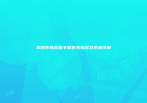 揭阳市玻尿酸丰臀医院排名及价格详解