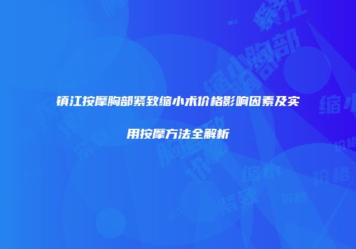 镇江按摩胸部紧致缩小术价格影响因素及实用按摩方法全解析