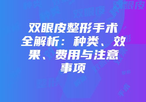 双眼皮整形手术全解析：种类、效果、费用与注意事项