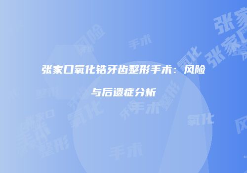 张家口氧化锆牙齿整形手术：风险与后遗症分析