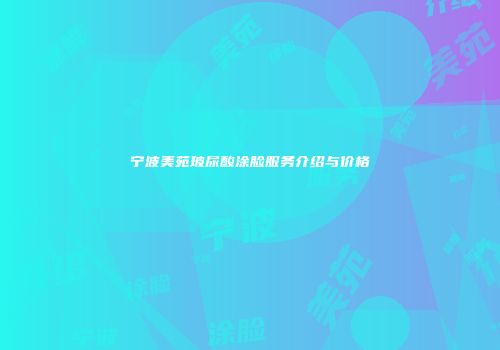 宁波美苑玻尿酸涂脸服务介绍与价格