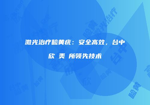 激光治疗睑黄疣：安全高效，台中亞欣醫美診所领先技术