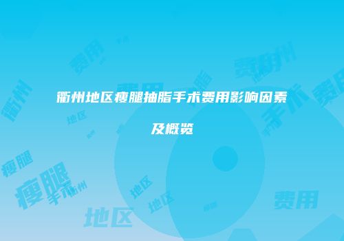 衢州地区瘦腿抽脂手术费用影响因素及概览