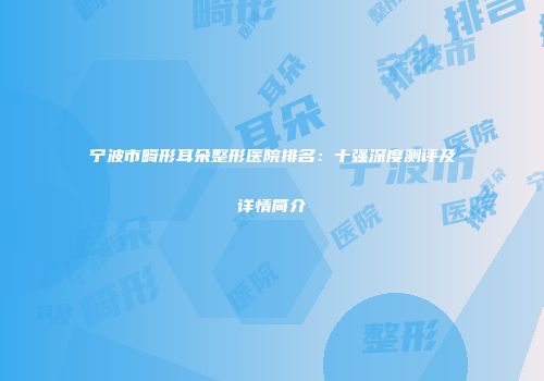 宁波市畸形耳朵整形医院排名：十强深度测评及详情简介