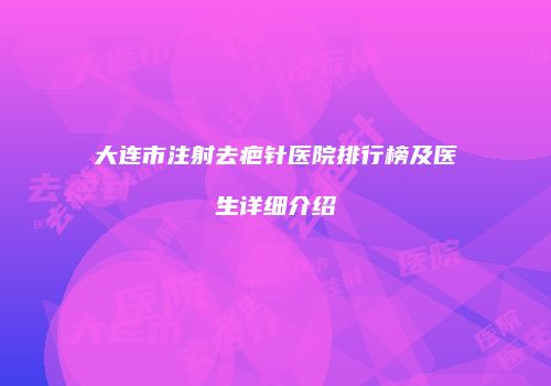 大连市注射去疤针医院排行榜及医生详细介绍
