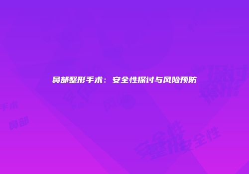 鼻部整形手术：安全性探讨与风险预防