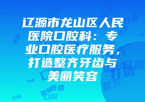 辽源市龙山区人民医院口腔科：专业口腔医疗服务，打造整齐牙齿与美丽笑容