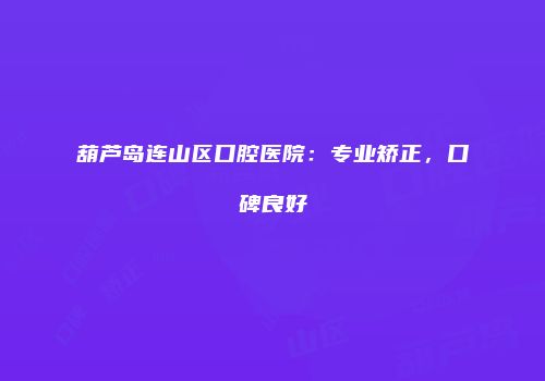 葫芦岛连山区口腔医院：专业矫正，口碑良好