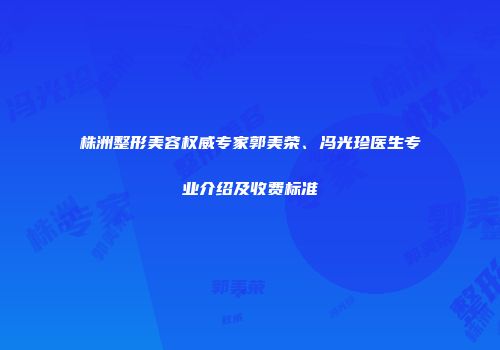 株洲整形美容权威专家郭美荣、冯光珍医生专业介绍及收费标准