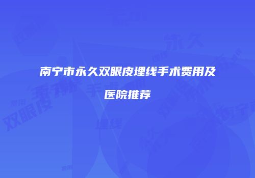 南宁市永久双眼皮埋线手术费用及医院推荐