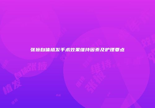 张掖自体植发手术效果维持因素及护理要点