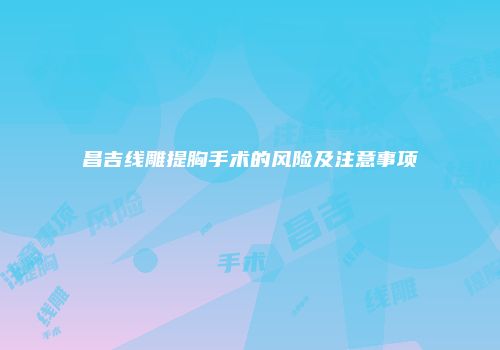 昌吉线雕提胸手术的风险及注意事项
