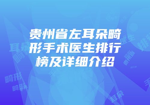 贵州省左耳朵畸形手术医生排行榜及详细介绍