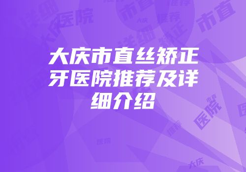 大庆市直丝矫正牙医院推荐及详细介绍