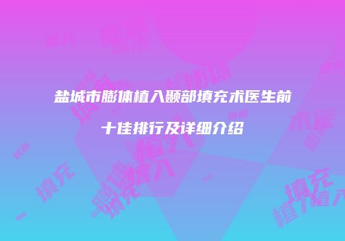 盐城市膨体植入颞部填充术医生前十佳排行及详细介绍