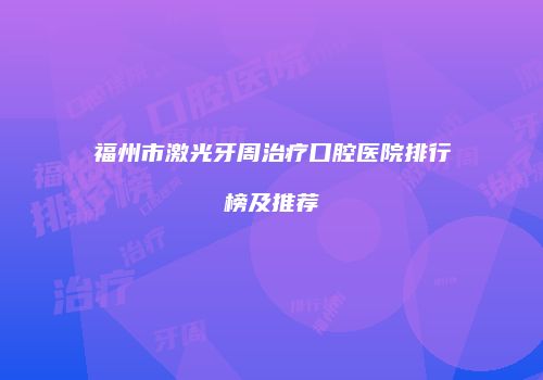 福州市激光牙周治疗口腔医院排行榜及推荐