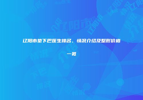辽阳市垫下巴医生排名、情况介绍及整形价格一览
