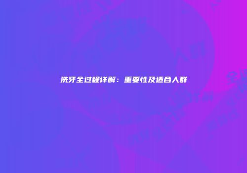 洗牙全过程详解：重要性及适合人群