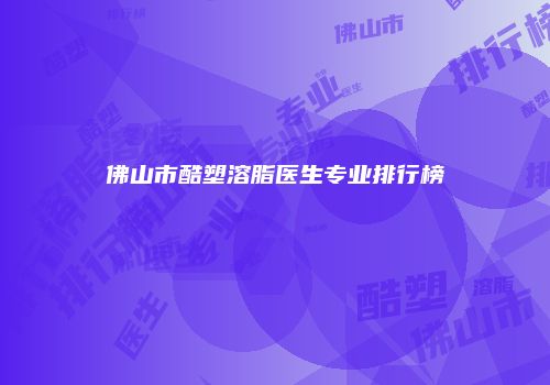 佛山市酷塑溶脂医生专业排行榜