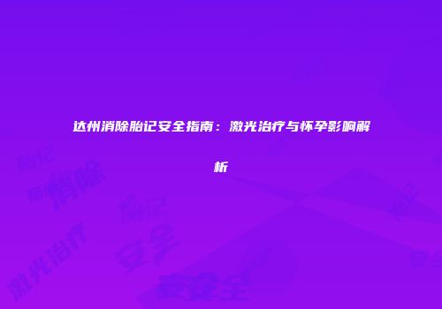 达州消除胎记安全指南：激光治疗与怀孕影响解析