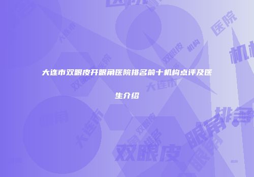 大连市双眼皮开眼角医院排名前十机构点评及医生介绍