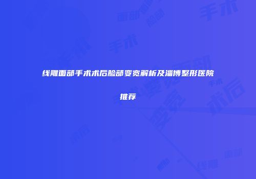 线雕面部手术术后脸部变宽解析及淄博整形医院推荐