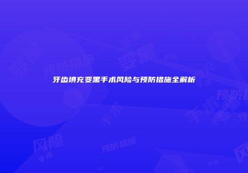 牙齿填充变黑手术风险与预防措施全解析