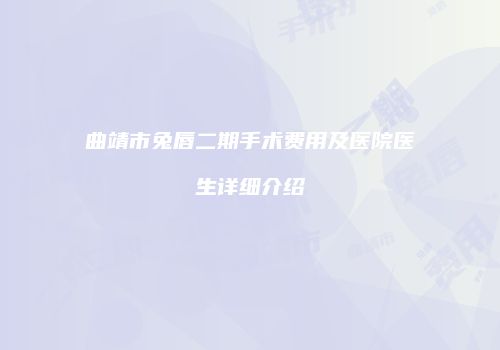 曲靖市兔唇二期手术费用及医院医生详细介绍