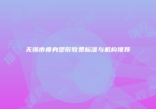 无锡市瘦身塑形收费标准与机构推荐