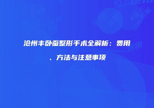 沧州丰卧蚕整形手术全解析：费用、方法与注意事项
