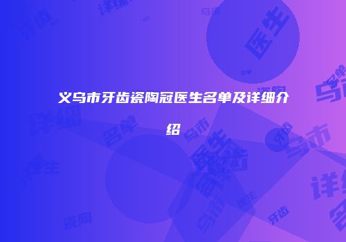 义乌市牙齿瓷陶冠医生名单及详细介绍