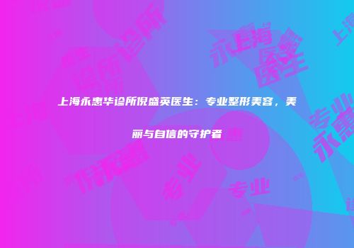 上海永惠华诊所倪盛英医生：专业整形美容，美丽与自信的守护者