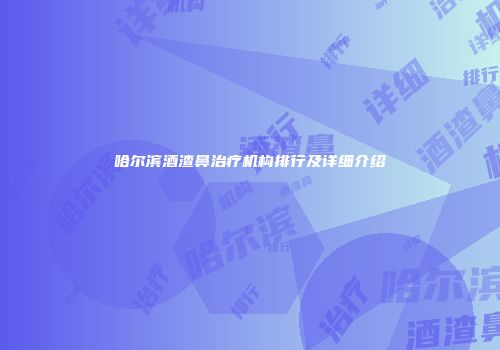 哈尔滨酒渣鼻治疗机构排行及详细介绍