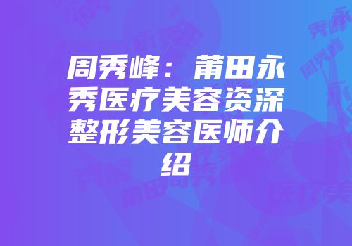 周秀峰：莆田永秀医疗美容资深整形美容医师介绍