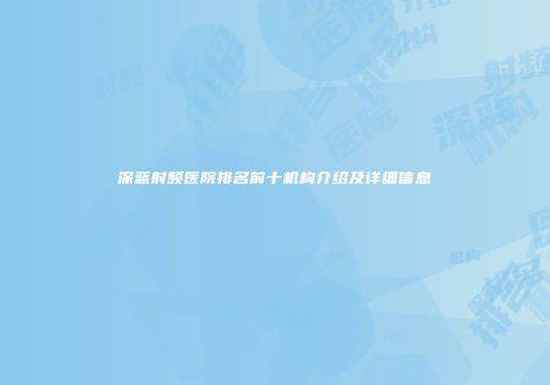 深蓝射频医院排名前十机构介绍及详细信息