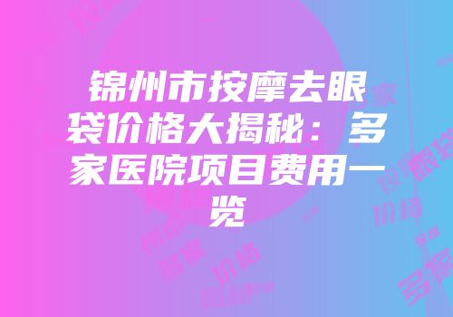 锦州市按摩去眼袋价格大揭秘：多家医院项目费用一览