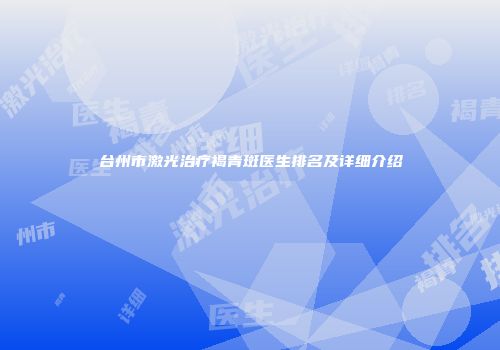 台州市激光治疗褐青斑医生排名及详细介绍