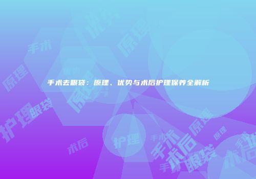 手术去眼袋：原理、优势与术后护理保养全解析
