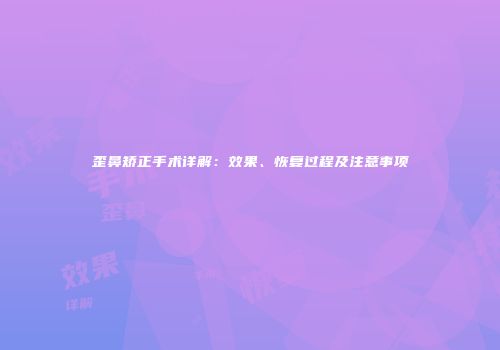 歪鼻矫正手术详解：效果、恢复过程及注意事项