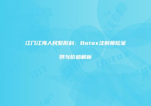 江门江海人民整形科：Botox注射瘦脸案例与价格解析