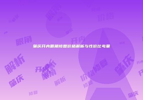 肇庆开内眼角修复价格解析与性价比考量