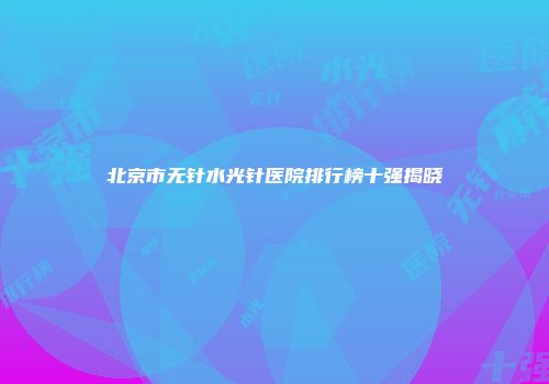 北京市无针水光针医院排行榜十强揭晓