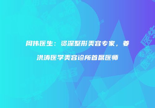 周伟医生：资深整形美容专家，姜洪涛医学美容诊所首席医师