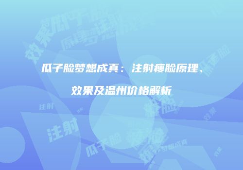 瓜子脸梦想成真：注射瘦脸原理、效果及温州价格解析