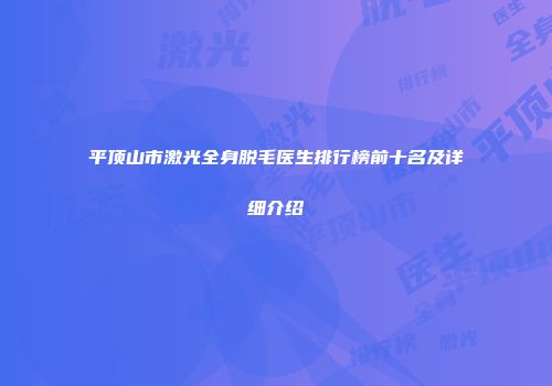 平顶山市激光全身脱毛医生排行榜前十名及详细介绍
