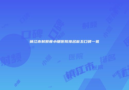 镇江市射频瘦小腿医院排名前五口碑一览