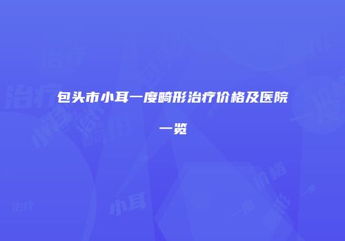 包头市小耳一度畸形治疗价格及医院一览