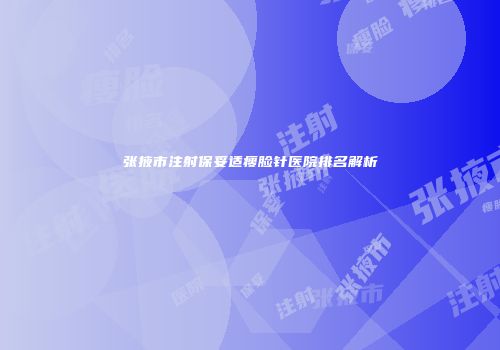 张掖市注射保妥适瘦脸针医院排名解析